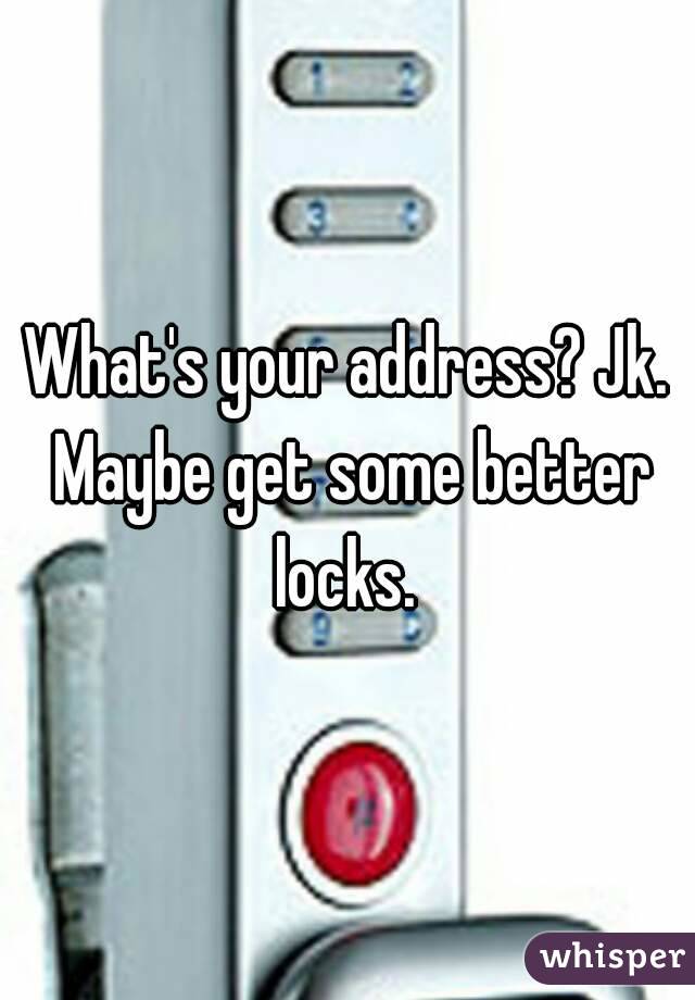 What's your address? Jk. Maybe get some better locks. 