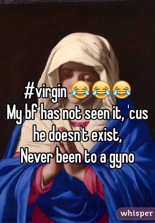 #virgin 😂😂😂
My bf has not seen it, 'cus he doesn't exist,
Never been to a gyno