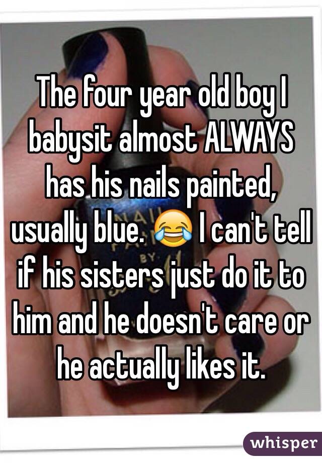 The four year old boy I babysit almost ALWAYS has his nails painted, usually blue. 😂 I can't tell if his sisters just do it to him and he doesn't care or he actually likes it.