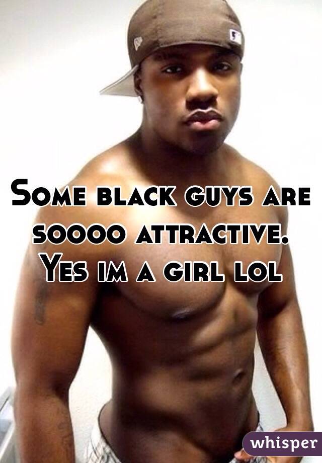 Some black guys are soooo attractive. Yes im a girl lol
