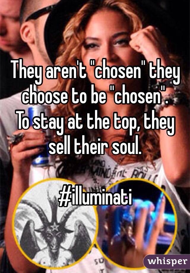 They aren't "chosen" they choose to be "chosen".
To stay at the top, they sell their soul. 

#illuminati