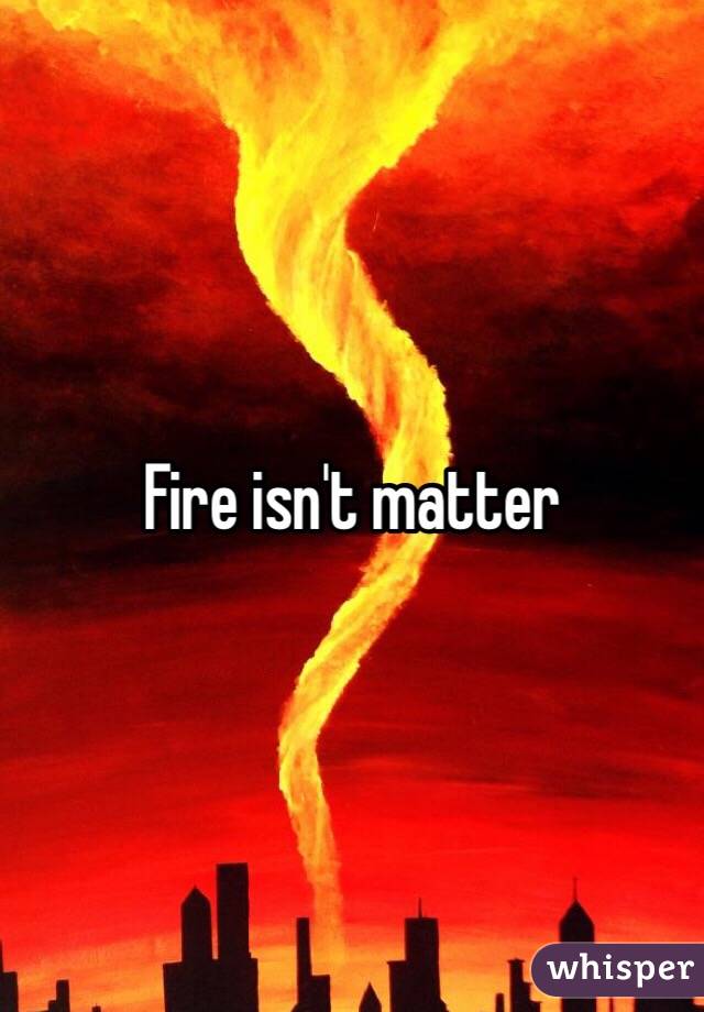 Fire isn't matter