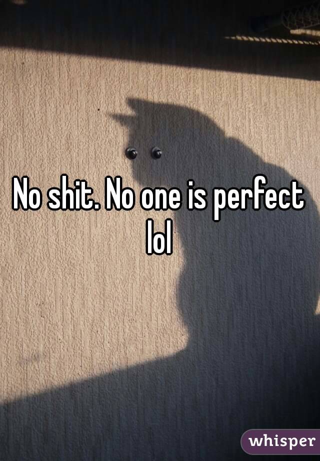 No shit. No one is perfect lol 