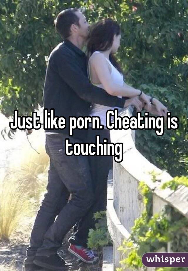 Just like porn. Cheating is touching 