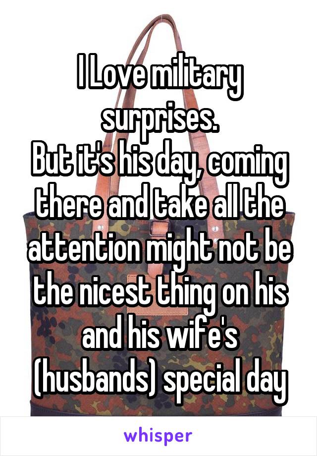 I Love military surprises.
But it's his day, coming there and take all the attention might not be the nicest thing on his and his wife's (husbands) special day