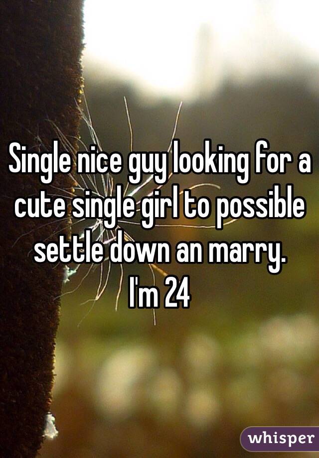 Single nice guy looking for a cute single girl to possible settle down an marry.
I'm 24