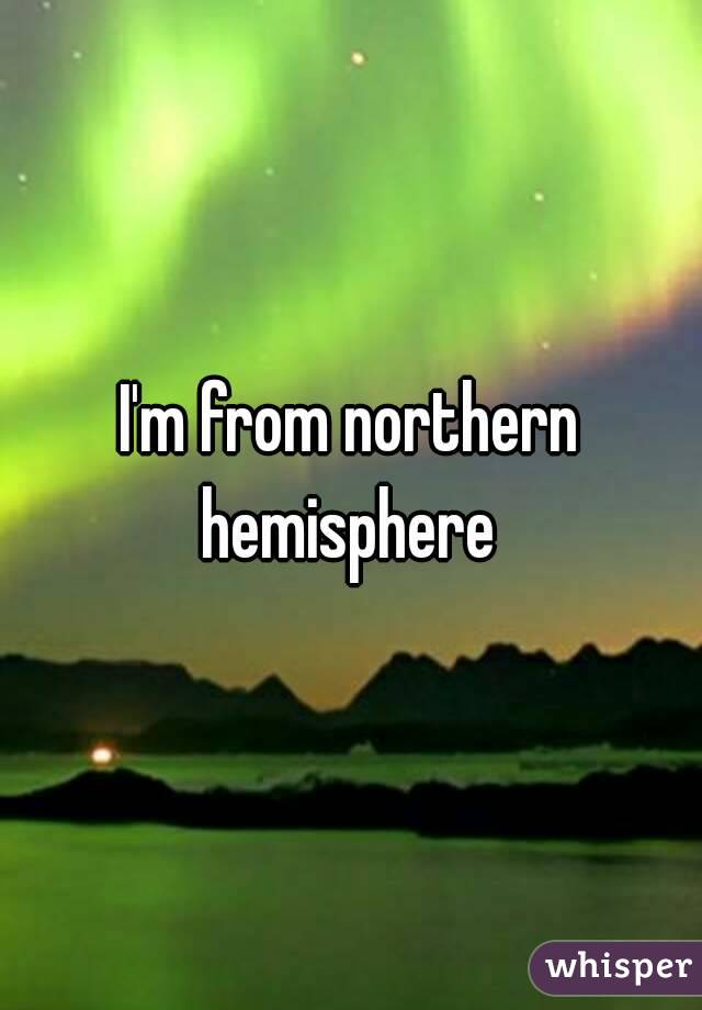 I'm from northern hemisphere 