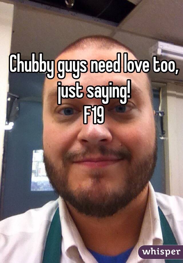 Chubby guys need love too, just saying! 
F19