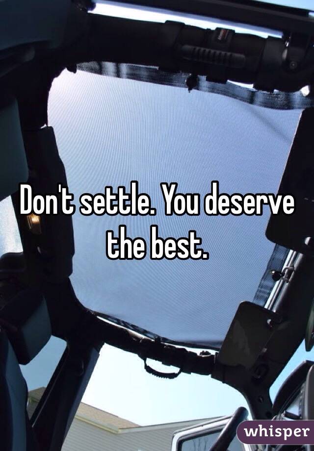 Don't settle. You deserve the best. 