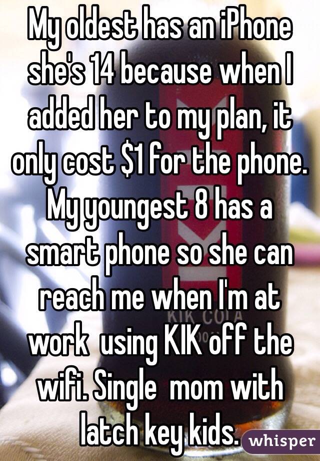My oldest has an iPhone she's 14 because when I added her to my plan, it only cost $1 for the phone. My youngest 8 has a smart phone so she can reach me when I'm at work  using KIK off the wifi. Single  mom with latch key kids.
