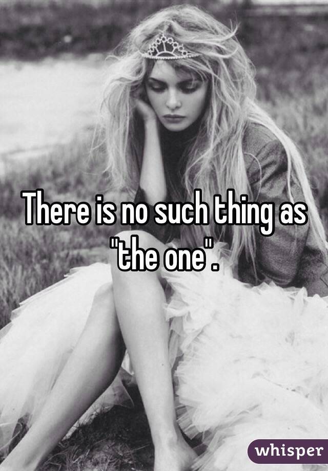 There is no such thing as "the one".