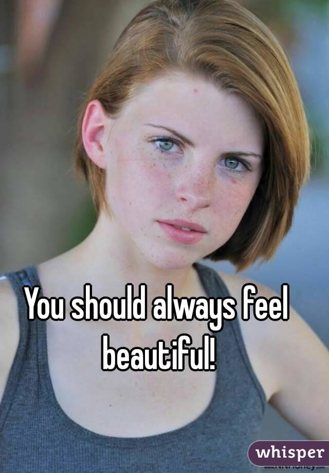 You should always feel beautiful!