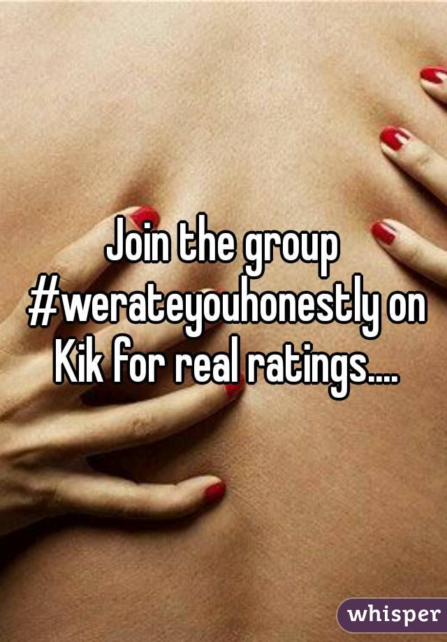 Join the group #werateyouhonestly on Kik for real ratings....