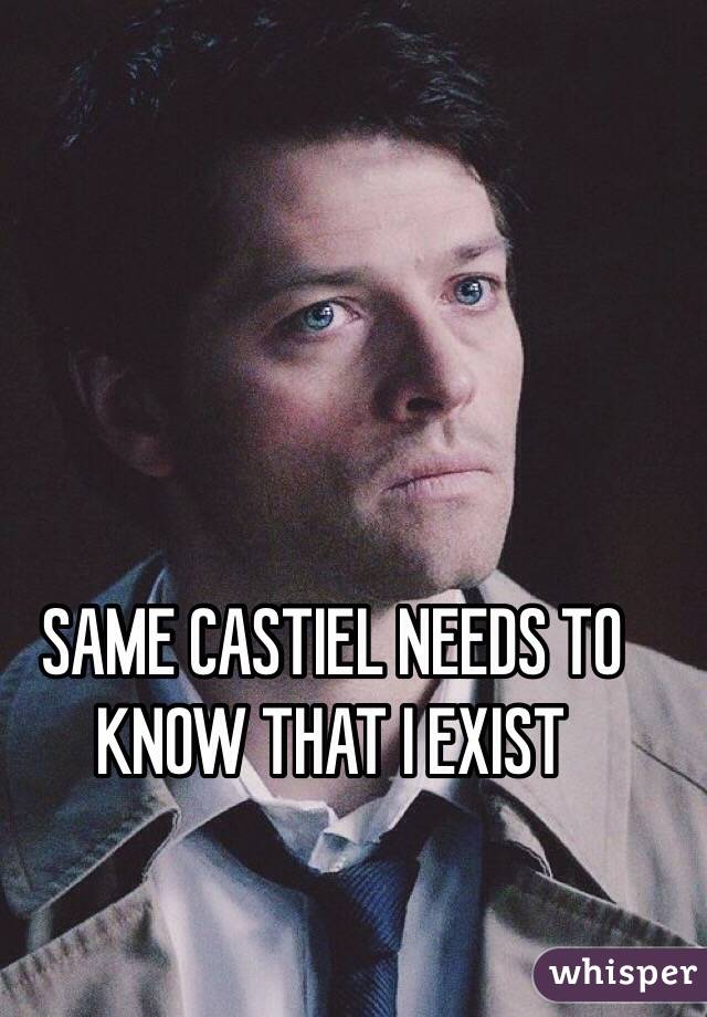 SAME CASTIEL NEEDS TO KNOW THAT I EXIST