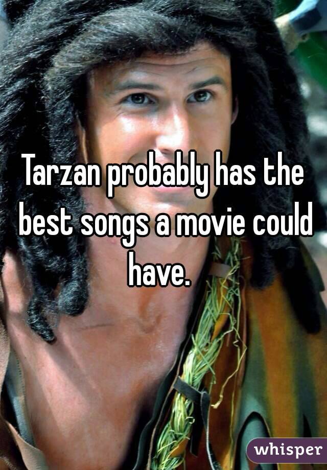 Tarzan probably has the best songs a movie could have.  