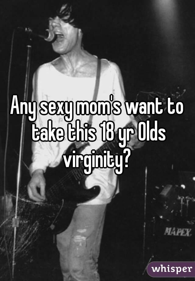 Any sexy mom's want to take this 18 yr Olds virginity? 