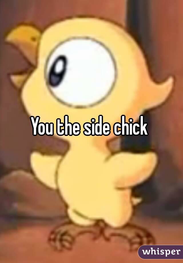 You the side chick 