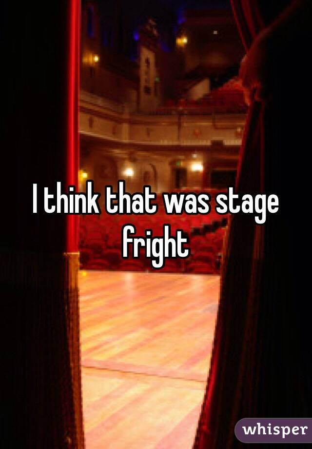 I think that was stage fright 