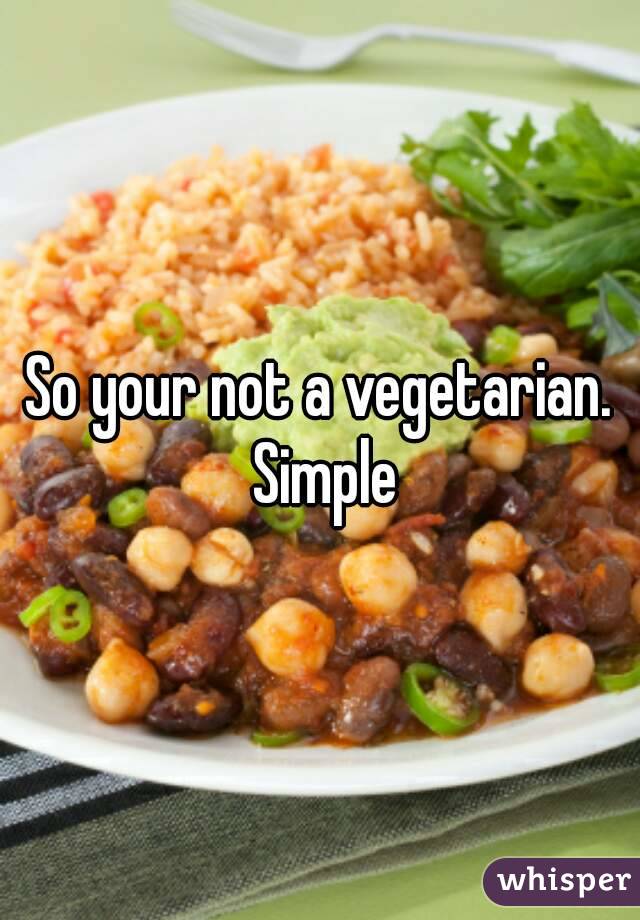 So your not a vegetarian. Simple