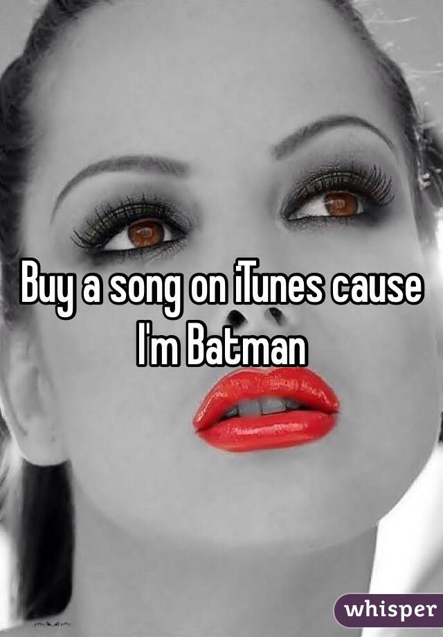 Buy a song on iTunes cause I'm Batman 