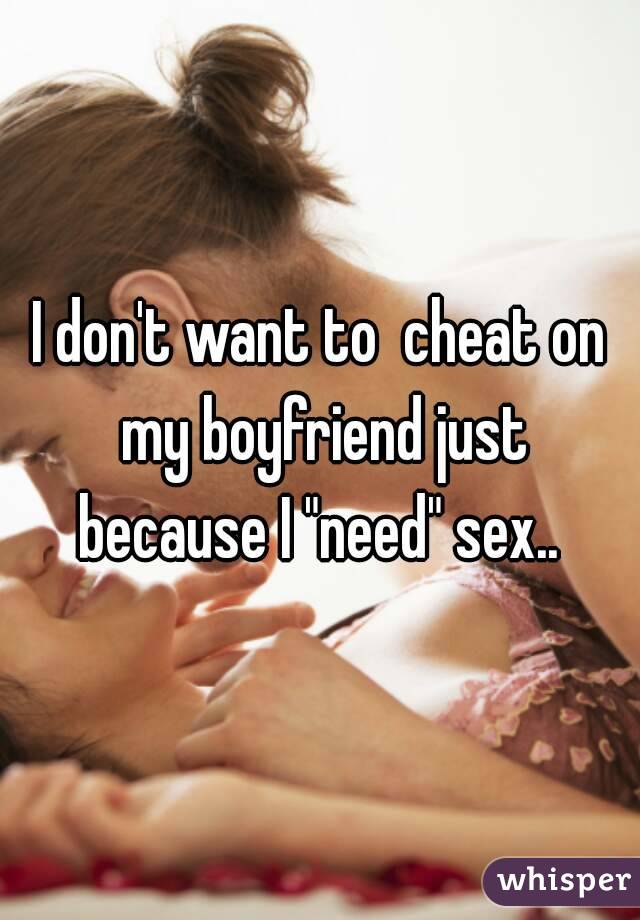 I don't want to  cheat on my boyfriend just because I "need" sex.. 