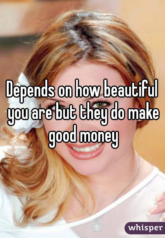 Depends on how beautiful you are but they do make good money