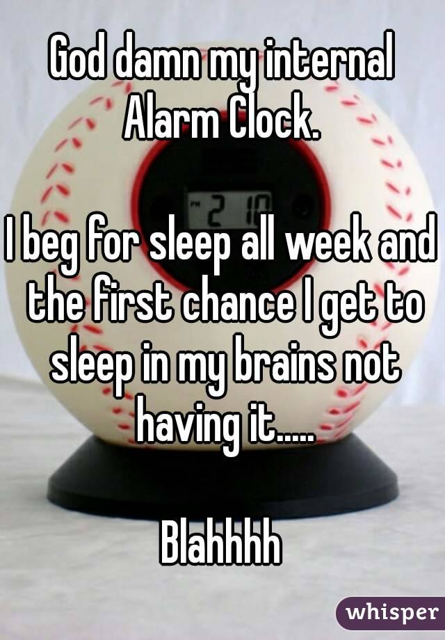 God damn my internal Alarm Clock. 

I beg for sleep all week and the first chance I get to sleep in my brains not having it.....

Blahhhh