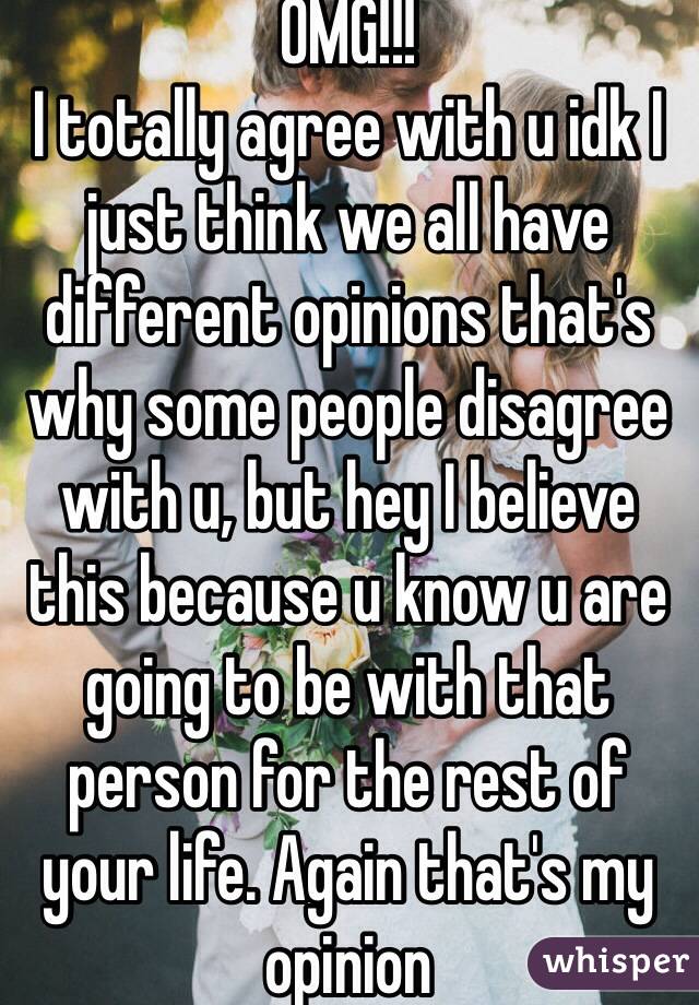 OMG!!! 
I totally agree with u idk I just think we all have different opinions that's why some people disagree with u, but hey I believe this because u know u are going to be with that person for the rest of your life. Again that's my opinion
