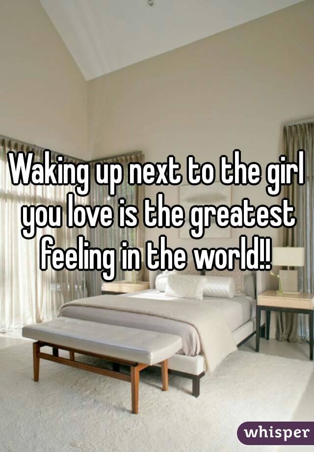 Waking up next to the girl you love is the greatest feeling in the world!! 