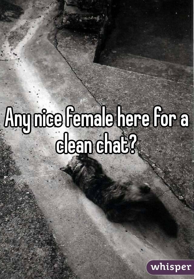 Any nice female here for a clean chat? 