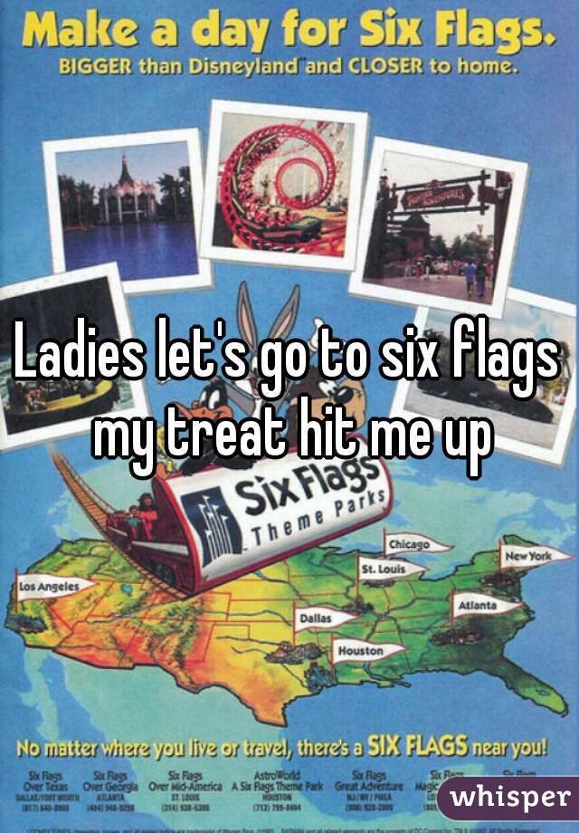 Ladies let's go to six flags my treat hit me up