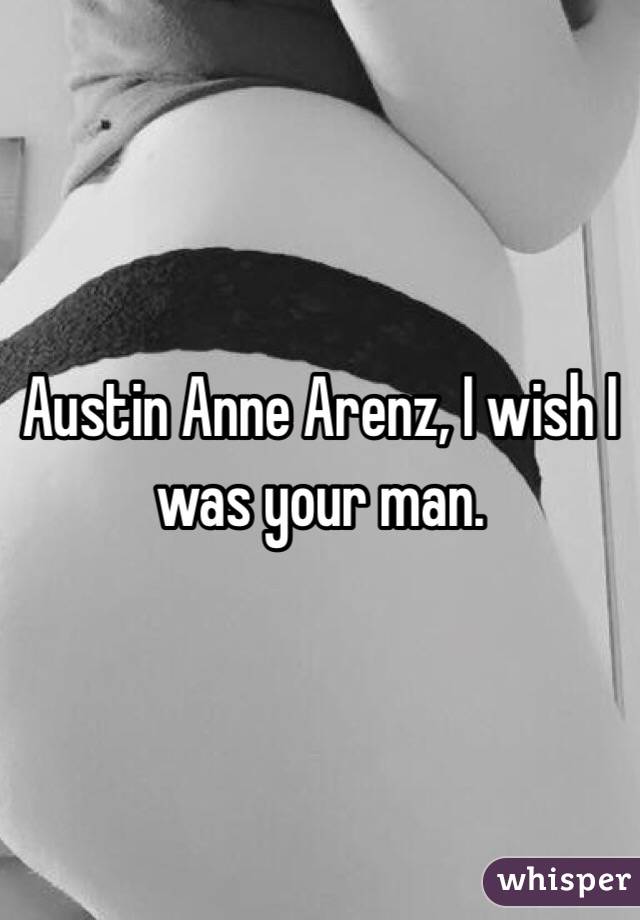 Austin Anne Arenz, I wish I was your man. 