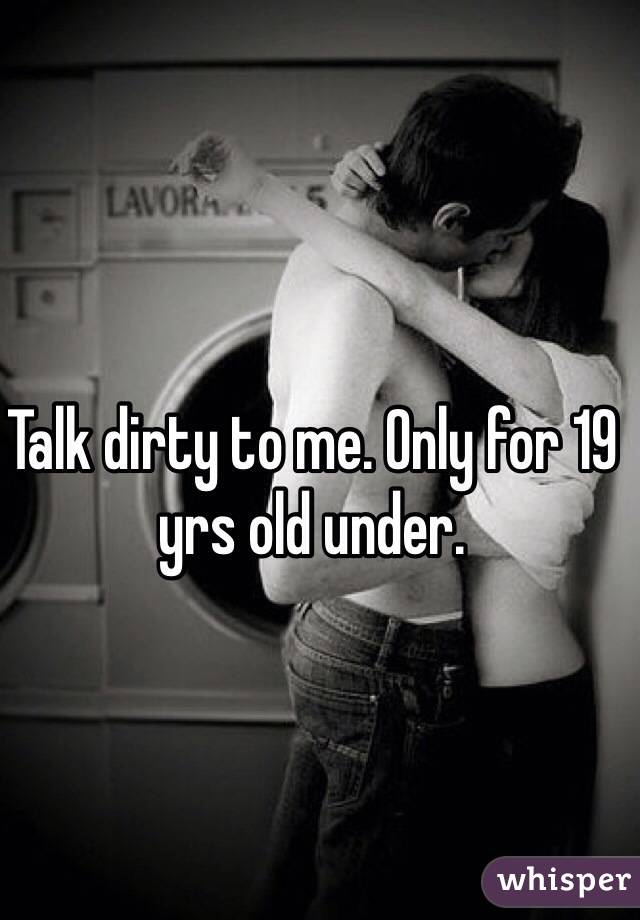 Talk dirty to me. Only for 19 yrs old under. 