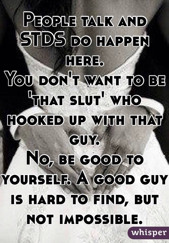 People talk and STDS do happen here. 
You don't want to be 'that slut' who hooked up with that guy. 
No, be good to yourself. A good guy is hard to find, but not impossible.
