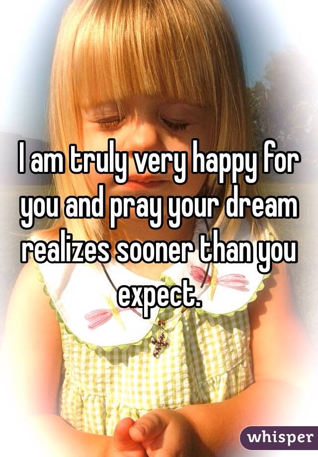 I am truly very happy for you and pray your dream realizes sooner than you expect.