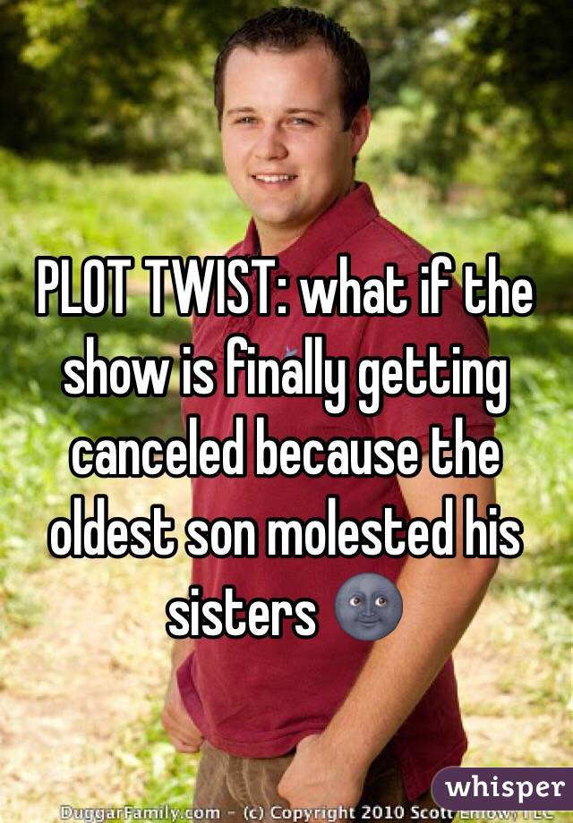 PLOT TWIST: what if the show is finally getting canceled because the oldest son molested his sisters 🌚