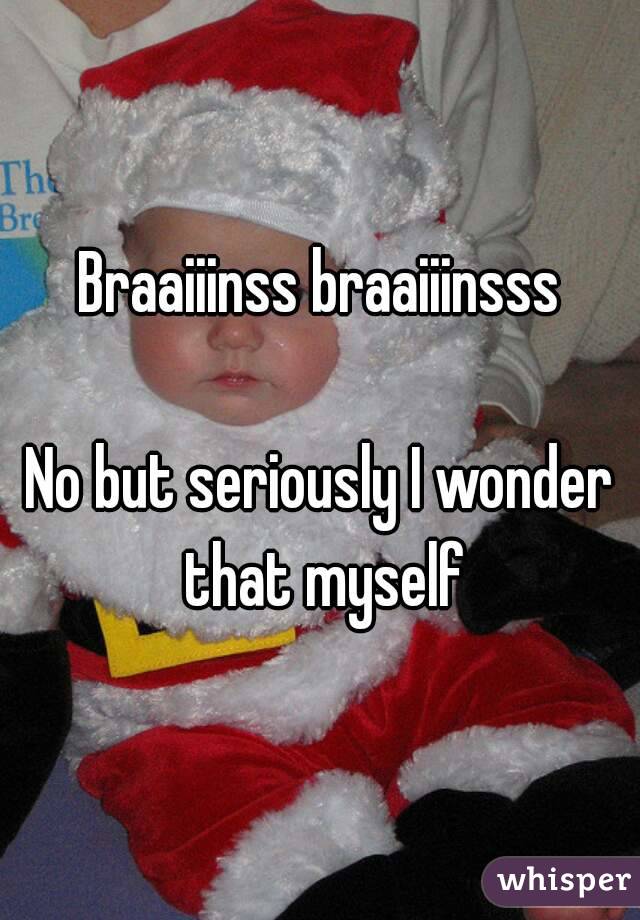 Braaiiinss braaiiinsss

No but seriously I wonder that myself