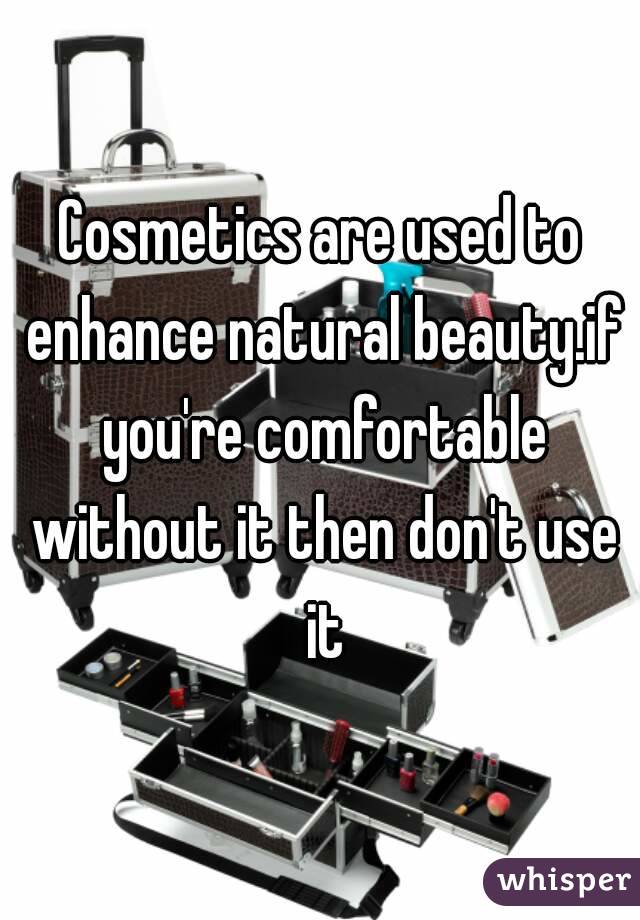 Cosmetics are used to enhance natural beauty.if you're comfortable without it then don't use it