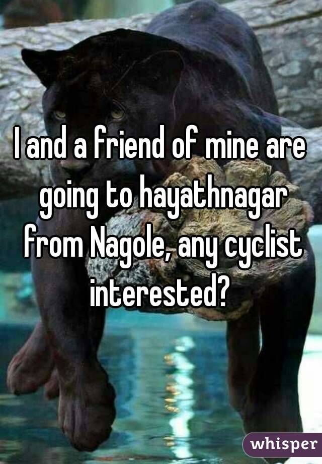 I and a friend of mine are going to hayathnagar from Nagole, any cyclist interested? 