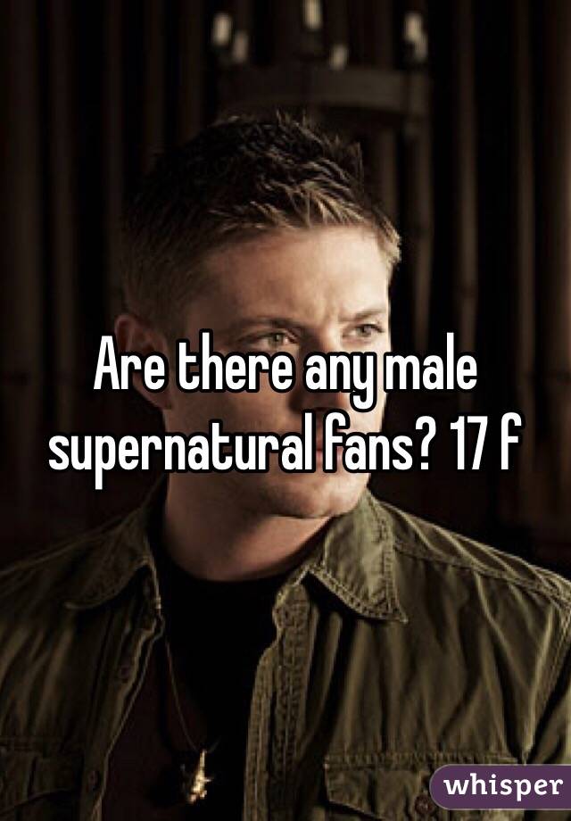 Are there any male supernatural fans? 17 f