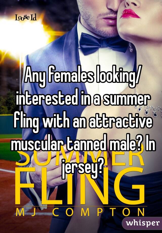 Any females looking/interested in a summer fling with an attractive muscular tanned male? In jersey? 