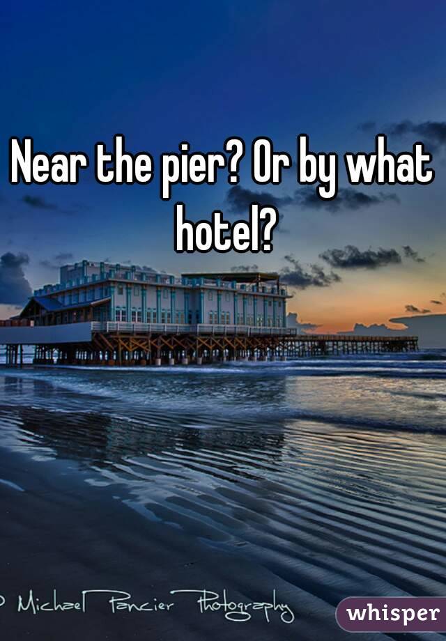 Near the pier? Or by what hotel?
