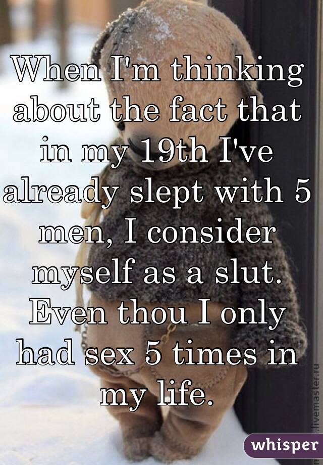 When I'm thinking about the fact that in my 19th I've already slept with 5 men, I consider myself as a slut. 
Even thou I only had sex 5 times in my life. 