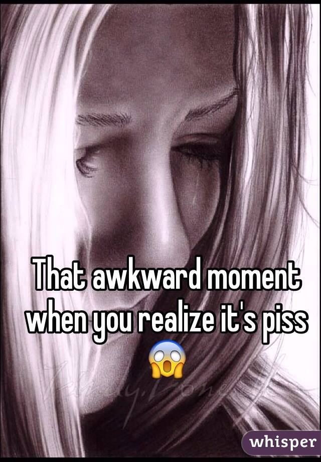 That awkward moment when you realize it's piss 😱