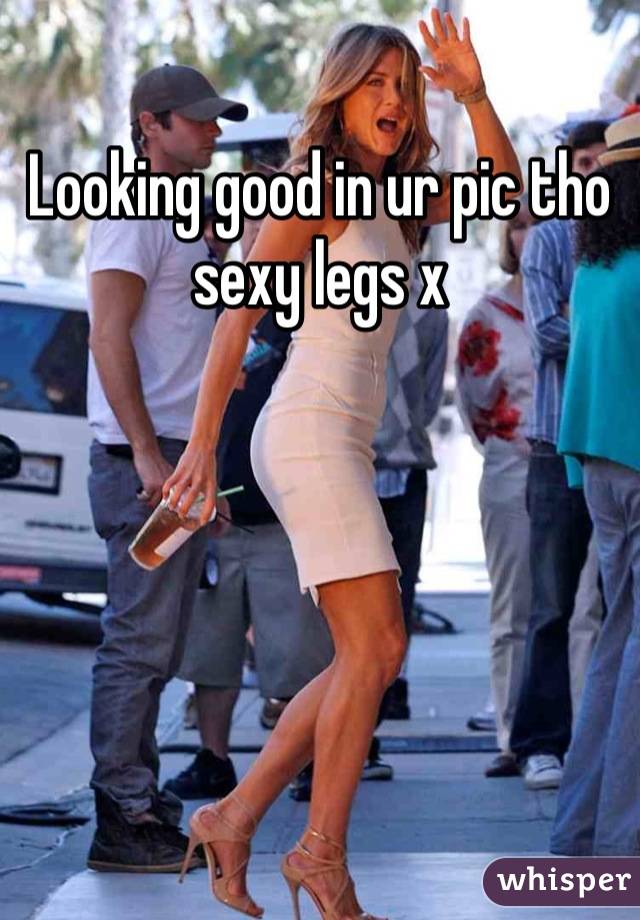 Looking good in ur pic tho sexy legs x