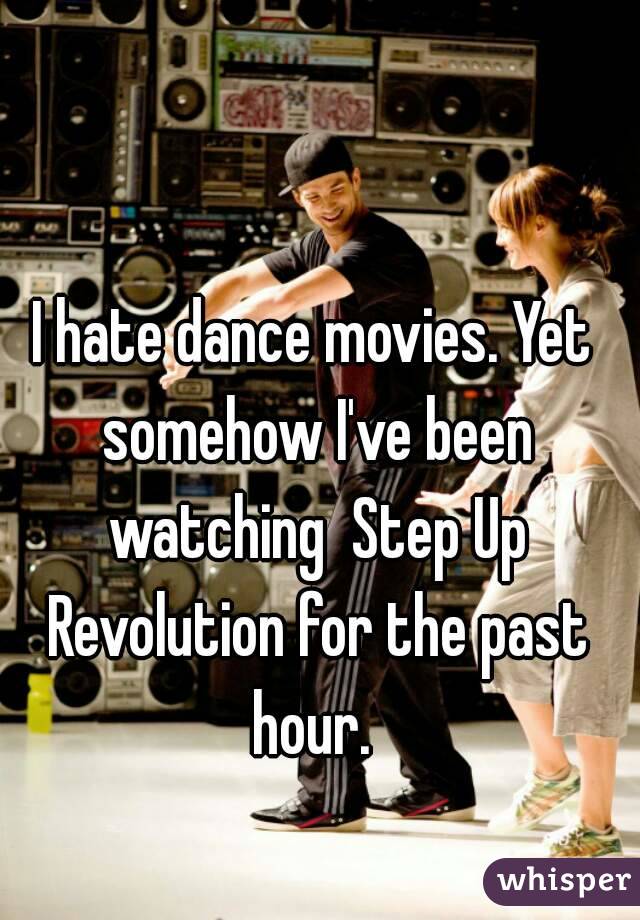 I hate dance movies. Yet somehow I've been watching  Step Up Revolution for the past hour. 