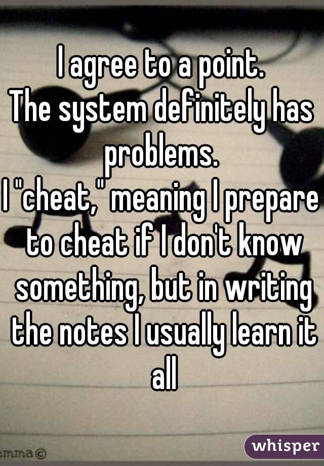 I agree to a point.
The system definitely has problems. 
I "cheat," meaning I prepare to cheat if I don't know something, but in writing the notes I usually learn it all
