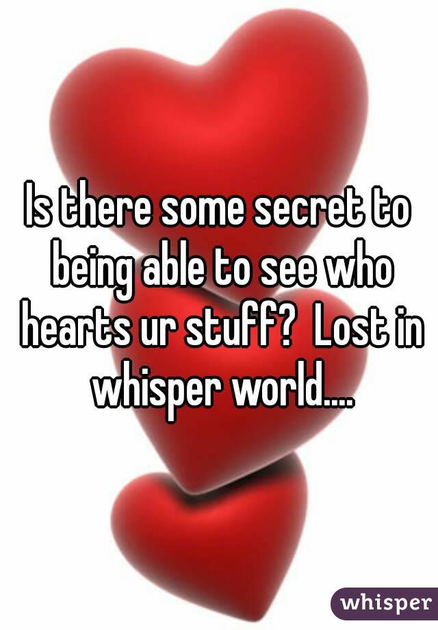 Is there some secret to being able to see who hearts ur stuff?  Lost in whisper world....