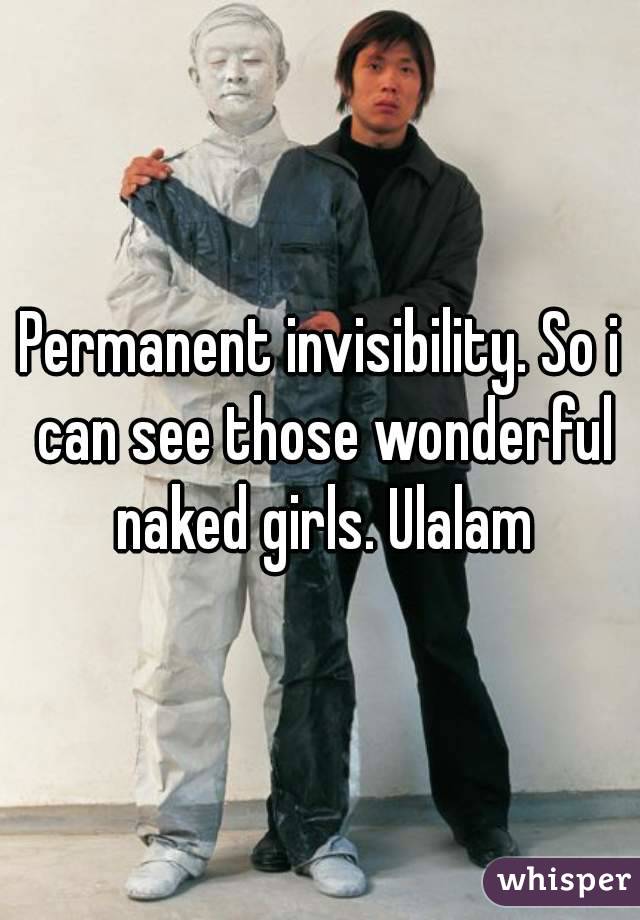 Permanent invisibility. So i can see those wonderful naked girls. Ulalam