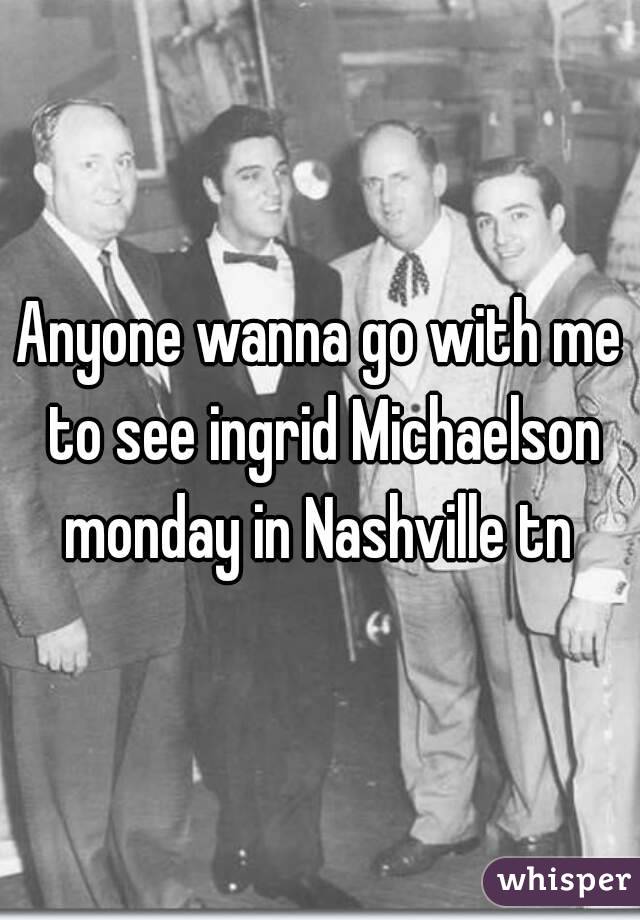 Anyone wanna go with me to see ingrid Michaelson monday in Nashville tn 